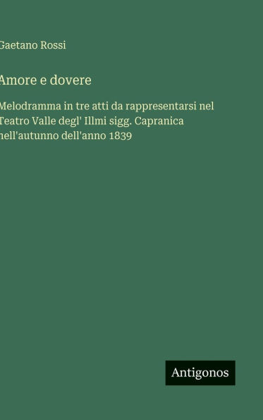 Amore e dovere: Melodramma in tre atti da rappresentarsi nel Teatro Valle degl' Illmi sigg. Capranica nell'autunno dell'anno 1839