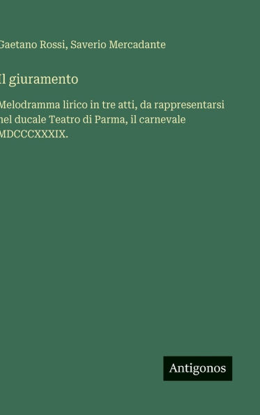 Il giuramento: Melodramma lirico in tre atti, da rappresentarsi nel ducale Teatro di Parma, il carnevale MDCCCXXXIX.