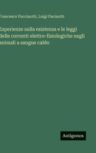 Title: Esperienze sulla esistenza e le leggi delle correnti elettro-fisiologiche negli animali a sangue caldo, Author: Francesco Puccinotti
