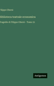 Title: Biblioteca teatrale economica: Tragedie di Filippo Ghersi - Tomo 31, Author: Filippo Ghersi