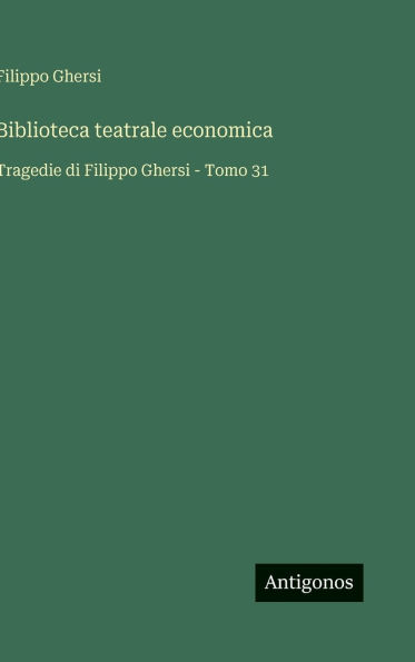 Biblioteca teatrale economica: Tragedie di Filippo Ghersi - Tomo 31