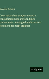 Title: Osservazioni sul sangue umano e considerazioni sui metodi di piï¿½ conveniente investigazione intorno ai fenomeni dei corpi organici, Author: Maurizio Bufalini