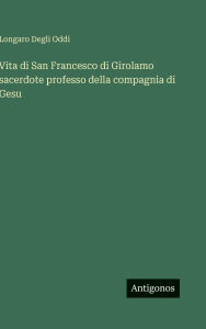 Title: Vita di San Francesco di Girolamo sacerdote professo della compagnia di Gesu, Author: Longaro Degli Oddi