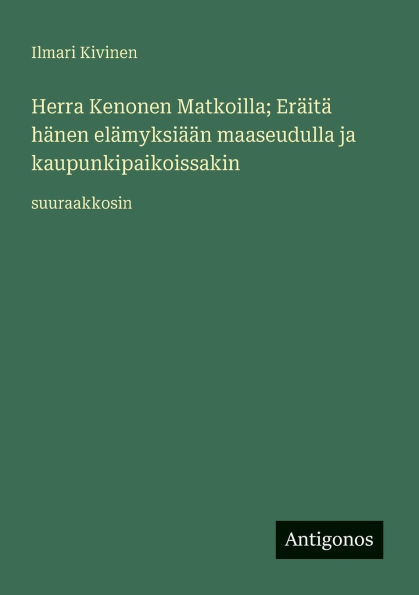 Herra Kenonen Matkoilla; ErÃ¯Â¿Â½itÃ¯Â¿Â½ hÃ¯Â¿Â½nen elÃ¯Â¿Â½myksiÃ¯Â¿Â½Ã¯Â¿Â½n maaseudulla ja kaupunkipaikoissakin: suuraakkosin