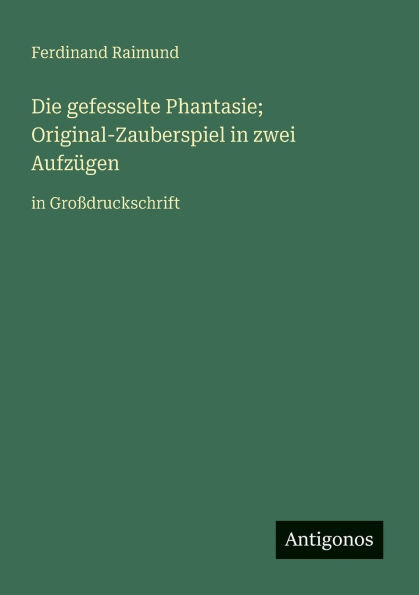Die gefesselte Phantasie; Original-Zauberspiel in zwei AufzÃ¯Â¿Â½gen: in GroÃ¯Â¿Â½druckschrift