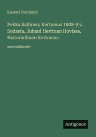 Title: Pekka Sallinen; Kertomus 1808-9 v. Sodasta, Juhani Herttuan Hovissa, Historiallinen Kertomus: suuraakkosin, Author: Kustavi Nordlund