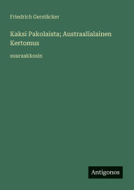 Title: Kaksi Pakolaista; Austraalialainen Kertomus: suuraakkosin, Author: Friedrich Gerstïcker