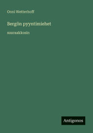 Title: Bergï¿½n pyyntimiehet: suuraakkosin, Author: Onni Wetterhoff