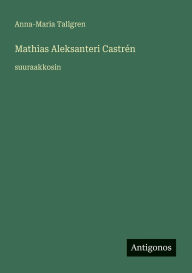 Title: Mathias Aleksanteri CastrÃ¯Â¿Â½n: suuraakkosin, Author: Anna-Maria Tallgren