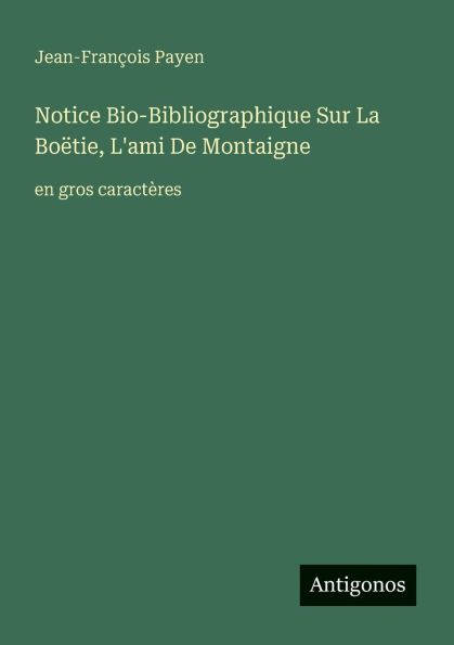 Notice Bio-Bibliographique Sur La Boï¿½tie, L'ami De Montaigne: en gros caractï¿½res
