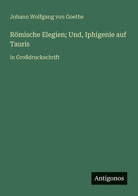 R�mische Elegien; Und, Iphigenie auf Tauris: Gro�druckschrift