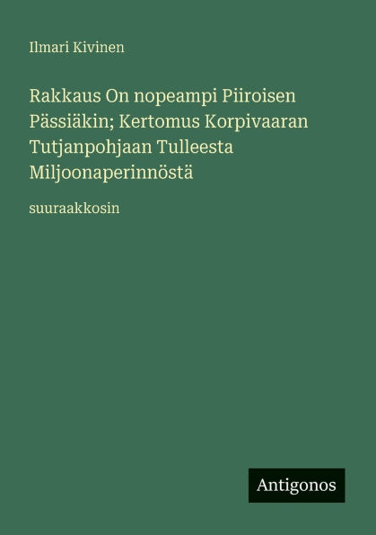 Rakkaus On nopeampi Piiroisen Pï¿½ssiï¿½kin; Kertomus Korpivaaran Tutjanpohjaan Tulleesta Miljoonaperinnï¿½stï¿½: suuraakkosin