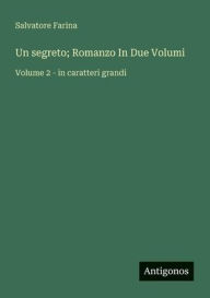Title: Un segreto; Romanzo In Due Volumi: Volume 2 - in caratteri grandi, Author: Salvatore Farina