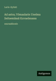 Title: Ad astra; YÃ¯Â¿Â½maalarin Unelma SeitsemÃ¯Â¿Â½ssÃ¯Â¿Â½ Kuvaelmassa: suuraakkosin, Author: Larin-KyÃÂÂsti