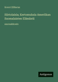 Title: Siirtolaisia; Kertomuksia Ameriikan Suomalaisten ElÃ¯Â¿Â½mÃ¯Â¿Â½stÃ¯Â¿Â½: suuraakkosin, Author: Konni Zilliacus