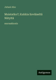 Title: Muistatko?; Kukkia KevÃ¯Â¿Â½iseltÃ¯Â¿Â½ NiityltÃ¯Â¿Â½: suuraakkosin, Author: Juhani Aho
