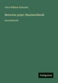 Title: Metsolan pojat; MaalaiselÃ¯Â¿Â½mÃ¯Â¿Â½Ã¯Â¿Â½: suuraakkosin, Author: John William Nylander
