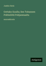 Title: Oottako Kuullu; Sen Tuhannen PrÃ¯Â¿Â½tinÃ¯Â¿Â½Ã¯Â¿Â½tÃ¯Â¿Â½ Pohjanmaalta: suuraakkosin, Author: Jaakko Ikola