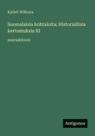 Title: Suomalaisia kohtaloita; Historiallisia kertomuksia III: suuraakkosin, Author: Kyïsti Wilkuna