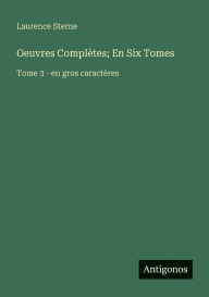 Title: Oeuvres ComplÃ¯Â¿Â½tes; En Six Tomes: Tome 3 - en gros caractÃ¯Â¿Â½res, Author: Laurence Sterne