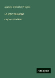 Title: Le jour naissant: en gros caractÃ¯Â¿Â½res, Author: Auguste Gilbert de Voisins