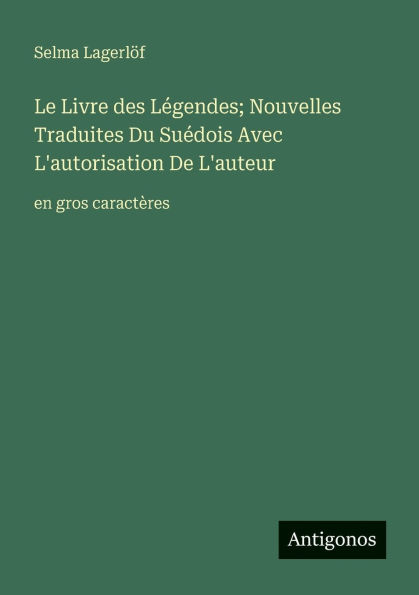Le Livre des Lï¿½gendes; Nouvelles Traduites Du Suï¿½dois Avec L'autorisation De L'auteur: en gros caractï¿½res