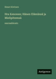 Title: Hra Kenonen; Hï¿½nen Elï¿½mï¿½nsï¿½ ja Mielipiteensï¿½: suuraakkosin, Author: Ilmari Kivinen