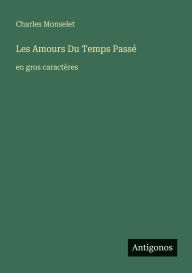 Title: Les Amours Du Temps Passï¿½: en gros caractï¿½res, Author: Charles Monselet