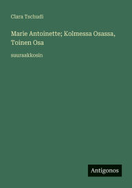 Title: Marie Antoinette; Kolmessa Osassa, Toinen Osa: suuraakkosin, Author: Clara Tschudi