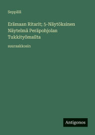 Title: ErÃ¯Â¿Â½maan Ritarit; 5-NÃ¯Â¿Â½ytÃ¯Â¿Â½ksinen NÃ¯Â¿Â½ytelmÃ¯Â¿Â½ PerÃ¯Â¿Â½pohjolan TukkityÃ¯Â¿Â½mailta: suuraakkosin, Author: SeppÃÂÂlÃÂÂ