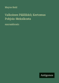 Title: Valkoinen PÃ¯Â¿Â½Ã¯Â¿Â½llikkÃ¯Â¿Â½; Kertomus Pohjois-Meksikosta: suuraakkosin, Author: Mayne Reid