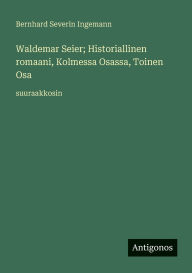 Title: Waldemar Seier; Historiallinen romaani, Kolmessa Osassa, Toinen Osa: suuraakkosin, Author: Bernhard Severin Ingemann