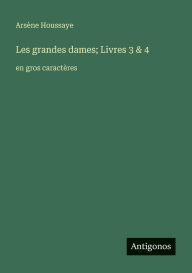 Title: Les grandes dames; Livres 3 & 4: en gros caractÃ¯Â¿Â½res, Author: ArsÃÂÂne Houssaye