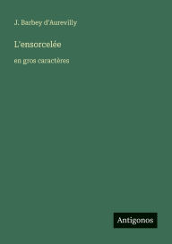 Title: L'ensorcelÃ¯Â¿Â½e: en gros caractÃ¯Â¿Â½res, Author: J Barbey D'Aurevilly