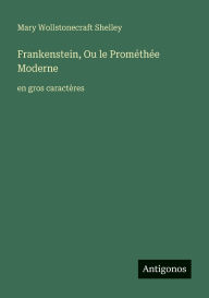 Title: Frankenstein, Ou le PromÃ¯Â¿Â½thÃ¯Â¿Â½e Moderne: en gros caractÃ¯Â¿Â½res, Author: Mary Shelley