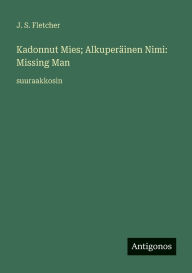 Title: Kadonnut Mies; AlkuperÃ¯Â¿Â½inen Nimi: Missing Man: suuraakkosin, Author: J S Fletcher