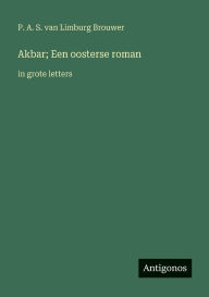 Title: Akbar; Een oosterse roman: in grote letters, Author: P A S Van Limburg Brouwer