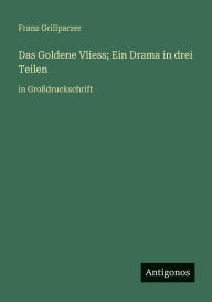 Title: Das Goldene Vliess; Ein Drama in drei Teilen: in GroÃ¯Â¿Â½druckschrift, Author: Franz Grillparzer