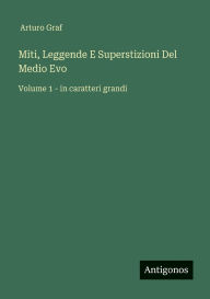 Title: Miti, Leggende E Superstizioni Del Medio Evo: Volume 1 - in caratteri grandi, Author: Arturo Graf