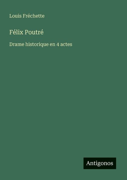 Fï¿½lix Poutrï¿½: Drame historique en 4 actes