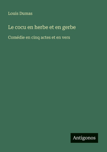 Le cocu en herbe et en gerbe: Comï¿½die en cinq actes et en vers