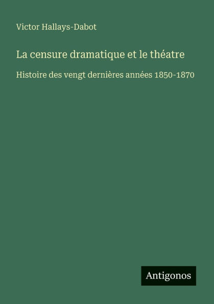 La censure dramatique et le thï¿½atre: Histoire des vengt derniï¿½res annï¿½es 1850-1870