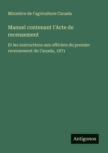 Manuel contenant l'Acte de recensement: Et les instructions aux officiers du premier recensement du Canada, 1871