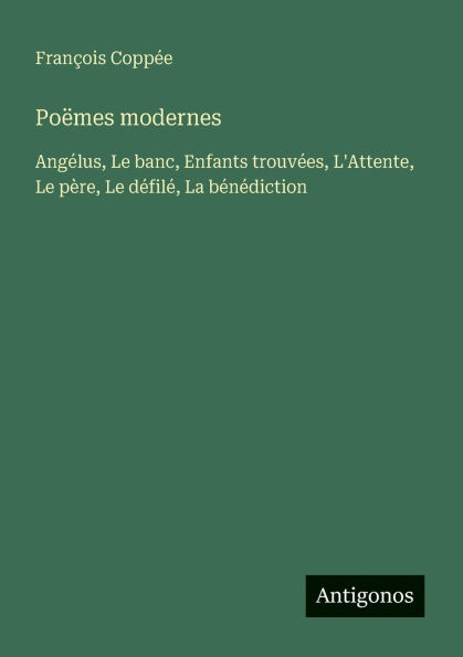 Poï¿½mes modernes: Angï¿½lus, Le banc, Enfants trouvï¿½es, L'Attente, Le pï¿½re, Le dï¿½filï¿½, La bï¿½nï¿½diction