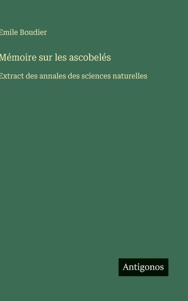 Mï¿½moire sur les ascobelï¿½s: Extract des annales des sciences naturelles