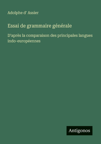Essai de grammaire gï¿½nï¿½rale: D'aprï¿½s la comparaison des principales langues indo-europï¿½ennes