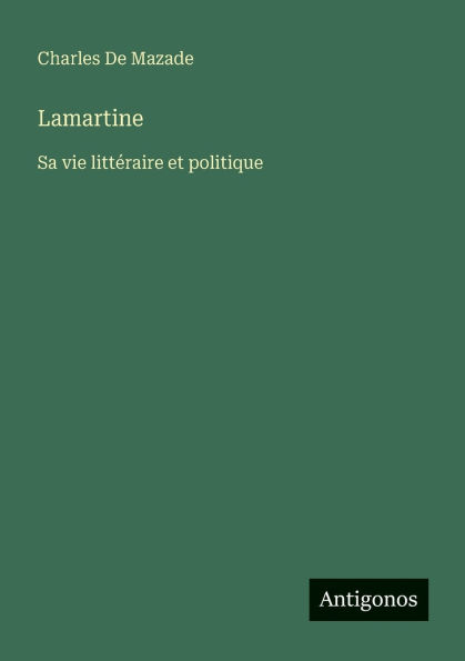 Lamartine: Sa vie littï¿½raire et politique