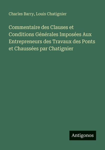 Commentaire des Clauses et Conditions Gï¿½nï¿½rales Imposï¿½es Aux Entrepreneurs Travaux Ponts Chaussï¿½es par Chatignier