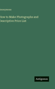 Title: How to Make Photographs and Descriptive Price List, Author: Anonymous