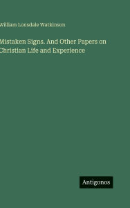 Title: Mistaken Signs. And Other Papers on Christian Life and Experience, Author: William Lonsdale Watkinson